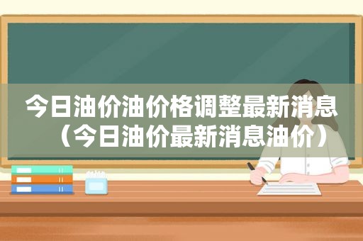 今日油价油价格调整最新消息（今日油价最新消息油价）