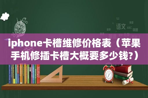 iphone卡槽维修价格表（苹果手机修插卡槽大概要多少钱?）