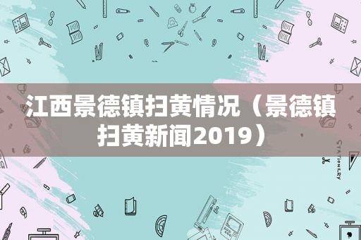 江西景德镇扫黄情况（景德镇扫黄新闻2019）