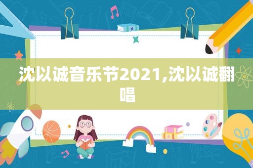 沈以诚音乐节2021,沈以诚翻唱