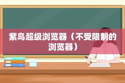 紫鸟超级浏览器（不受限制的浏览器）