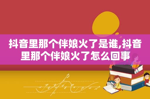 抖音里那个伴娘火了是谁,抖音里那个伴娘火了怎么回事