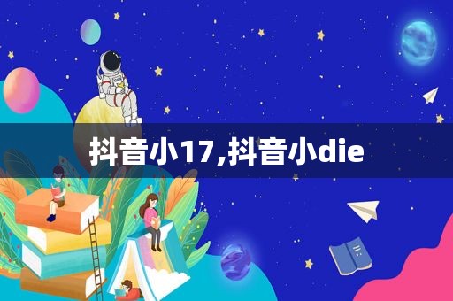 抖音小17,抖音小die