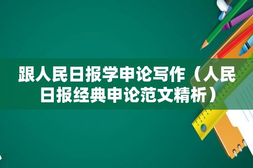 跟人民日报学申论写作（人民日报经典申论范文精析）