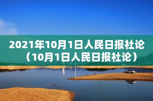 2021年10月1日人民日报社论（10月1日人民日报社论）