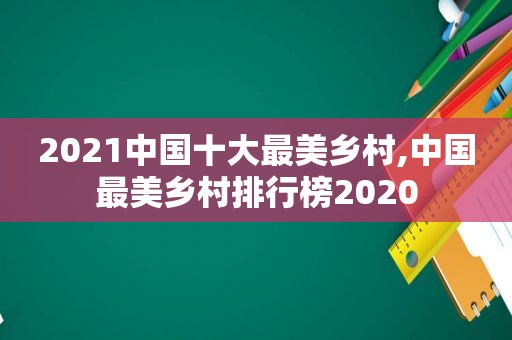 2021中国十大最美乡村,中国最美乡村排行榜2020