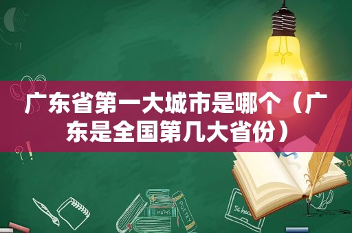 广东省第一大城市是哪个（广东是全国第几大省份）