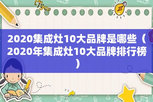 2020集成灶10大品牌是哪些（2020年集成灶10大品牌排行榜）