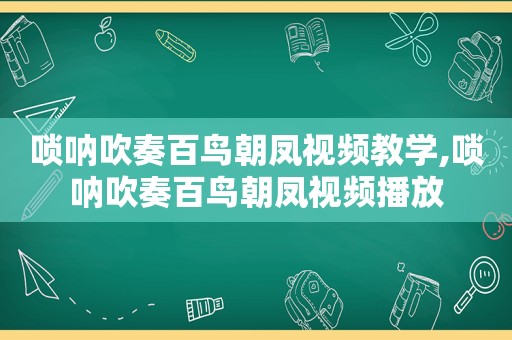 唢呐吹奏百鸟朝凤视频教学,唢呐吹奏百鸟朝凤视频播放