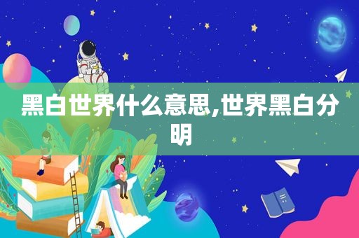 黑白世界什么意思,世界黑白分明