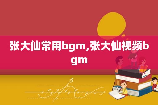 张大仙常用bgm,张大仙视频bgm