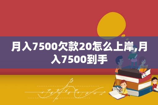 月入7500欠款20怎么上岸,月入7500到手