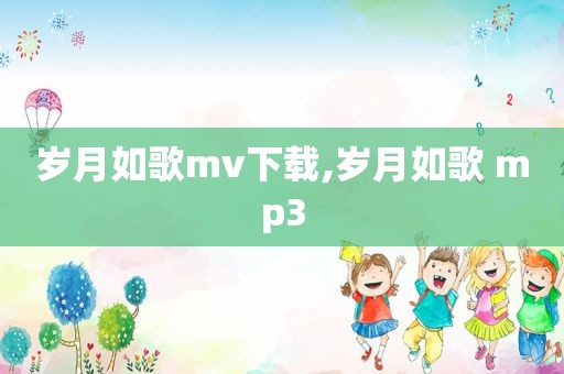 岁月如歌mv下载,岁月如歌 mp3