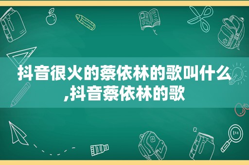 抖音很火的蔡依林的歌叫什么,抖音蔡依林的歌