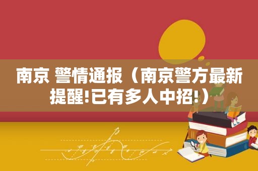 南京 警情通报（南京警方最新提醒!已有多人中招!）