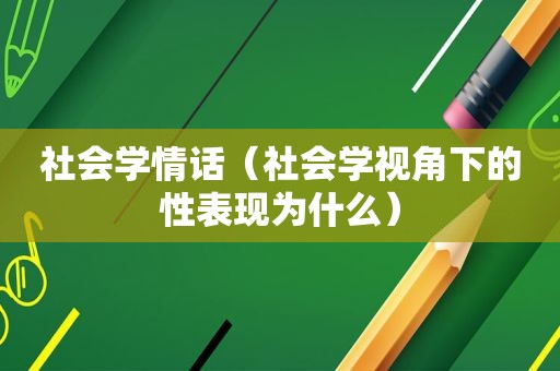 社会学情话（社会学视角下的性表现为什么）