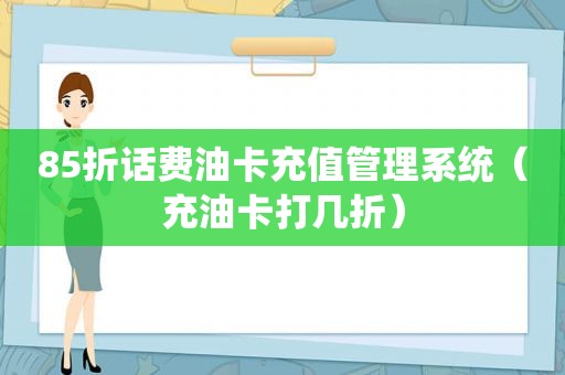 85折话费油卡充值管理系统（充油卡打几折）