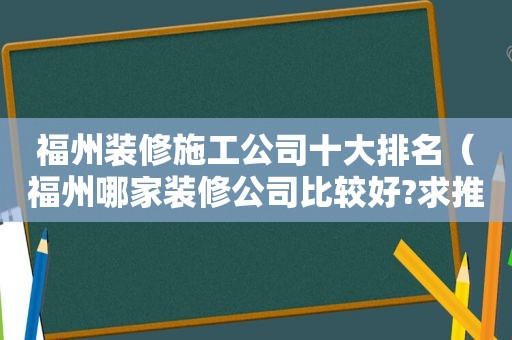 福州装修施工公司十大排名（福州哪家装修公司比较好?求推荐啊）