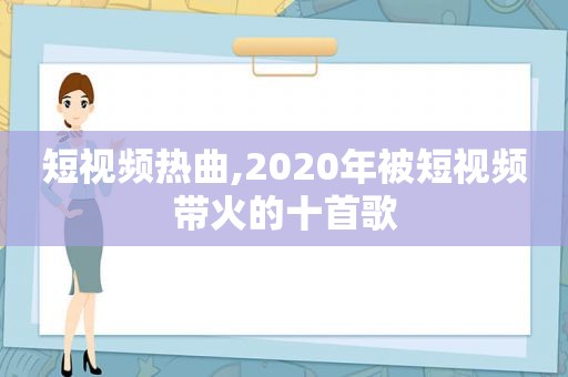 短视频热曲,2020年被短视频带火的十首歌