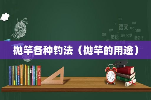 抛竿各种钓法（抛竿的用途）