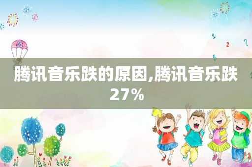 腾讯音乐跌的原因,腾讯音乐跌27%