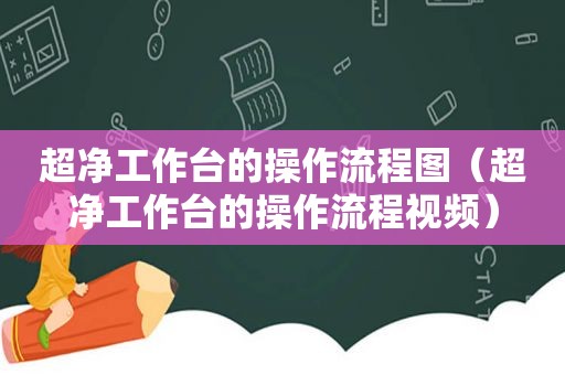 超净工作台的操作流程图（超净工作台的操作流程视频）