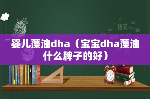 婴儿藻油dha（宝宝dha藻油什么牌子的好）