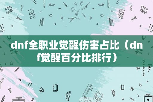 dnf全职业觉醒伤害占比（dnf觉醒百分比排行）