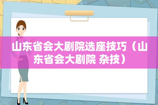 山东省会大剧院选座技巧（山东省会大剧院 杂技）