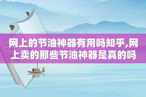 网上的节油神器有用吗知乎,网上卖的那些节油神器是真的吗