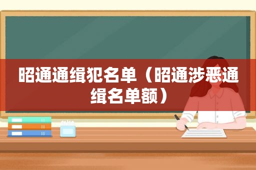 昭通通缉犯名单（昭通涉恶通缉名单额）