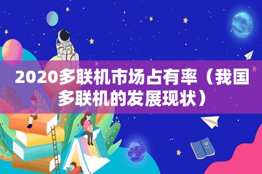 2020多联机市场占有率（我国多联机的发展现状）