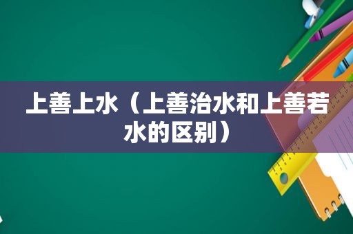 上善上水（上善治水和上善若水的区别）