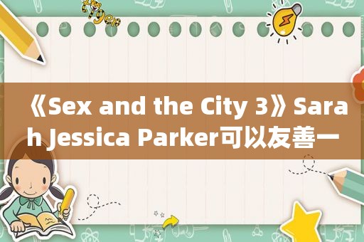 《Sex and the City 3》Sarah Jessica Parker可以友善一点！