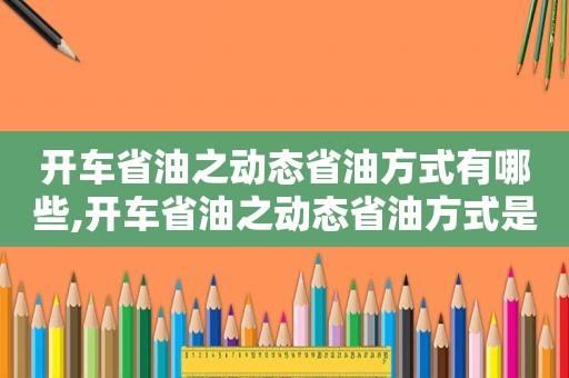 开车省油之动态省油方式有哪些,开车省油之动态省油方式是什么?