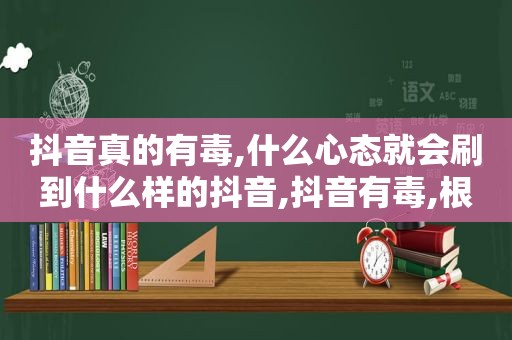 抖音真的有毒,什么心态就会刷到什么样的抖音,抖音有毒,根本停不下来的说说句子