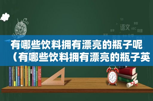 有哪些饮料拥有漂亮的瓶子呢（有哪些饮料拥有漂亮的瓶子英语）