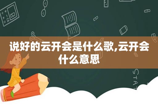 说好的云开会是什么歌,云开会什么意思