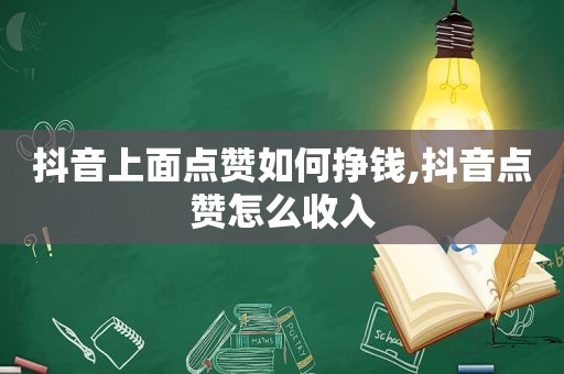 抖音上面点赞如何挣钱,抖音点赞怎么收入