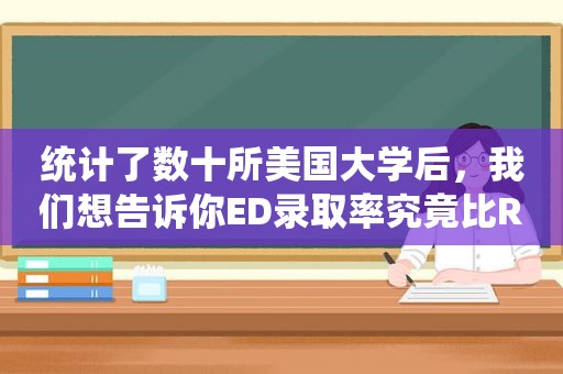 统计了数十所美国大学后，我们想告诉你ED录取率究竟比RD高多少，4所TOP20大学值得重点关注