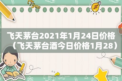 飞天茅台2021年1月24日价格（飞天茅台酒今日价格1月28）