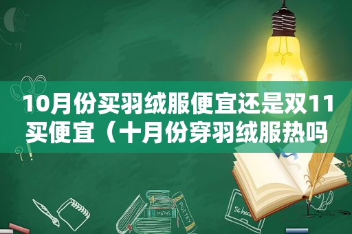 10月份买羽绒服便宜还是双11买便宜（十月份穿羽绒服热吗）