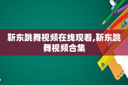 靳东跳舞视频在线观看,靳东跳舞视频合集