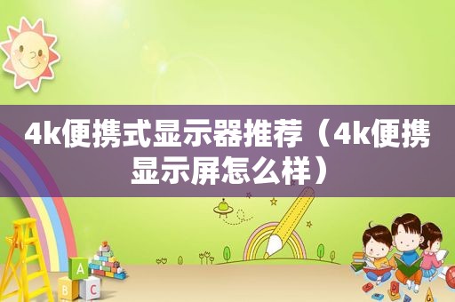 4k便携式显示器推荐（4k便携显示屏怎么样）