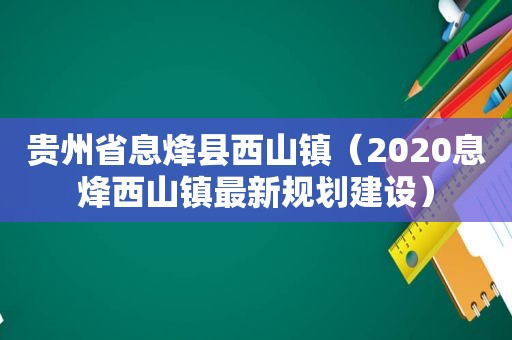 贵州省息烽县西山镇（2020息烽西山镇最新规划建设）