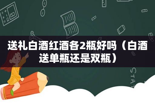 送礼白酒红酒各2瓶好吗（白酒送单瓶还是双瓶）