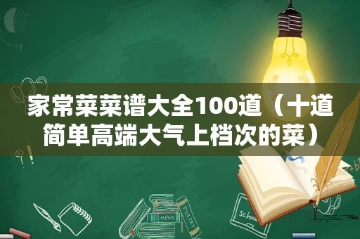 家常菜菜谱大全100道（十道简单高端大气上档次的菜）