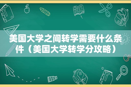 美国大学之间转学需要什么条件（美国大学转学分攻略）