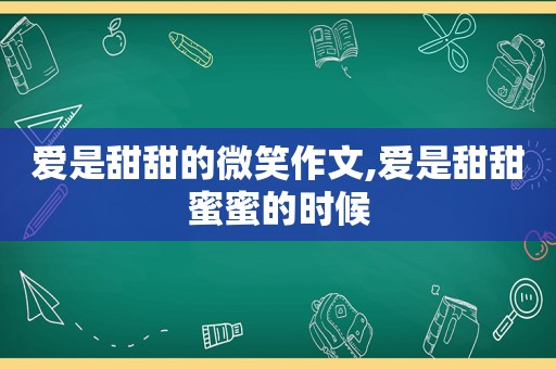 爱是甜甜的微笑作文,爱是甜甜蜜蜜的时候