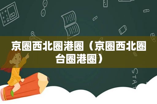 京圈西北圈港圈（京圈西北圈台圈港圈）